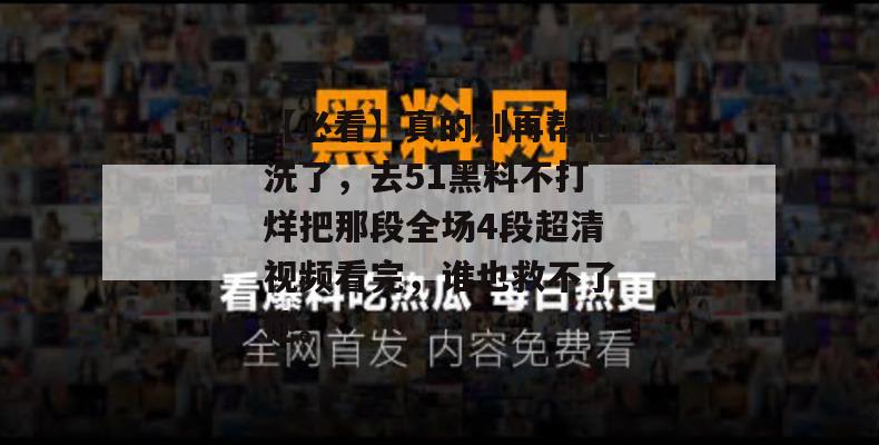 【必看】真的别再帮他洗了，去51黑料不打烊把那段全场4段超清视频看完，谁也救不了他。